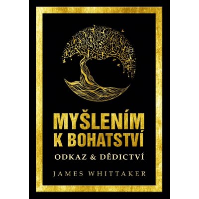 MYŠLENÍM K BOHATSTVÍ: ODKAZ & DĚDICTVÍ - Whittaker James – Hledejceny.cz