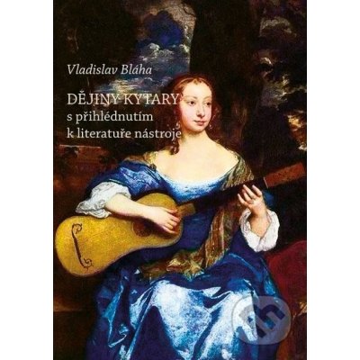 Dějiny kytary s přihlédnutím k literatuře nástroje - Vladislav Bláha – Zboží Mobilmania