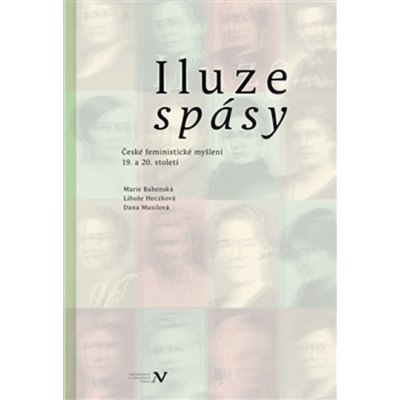 Iluze spásy. České feministické myšlení 19. a 20. století - Marie Bahenská, Libuše Heczková, Dana Musilová – Hledejceny.cz