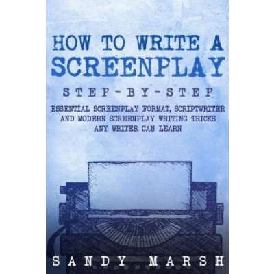 How to Write a Screenplay: Step-by-Step - Essential Screenplay Format, Scriptwriter and Modern Screenplay Writing Tricks Any Writer Can Learn – Zbozi.Blesk.cz