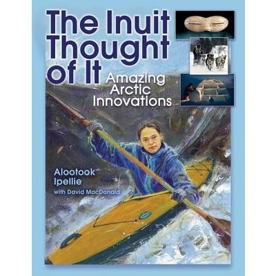 The Inuit Thought of It: Amazing Arctic Innovations Ipellie AlootookPaperback