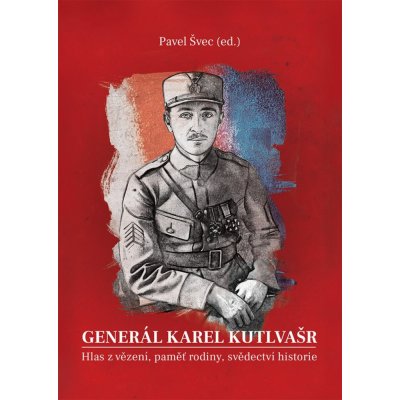 Generál Karel Kutlvašr - Hlas z vězení, paměť rodiny, svědectví historie – Hledejceny.cz