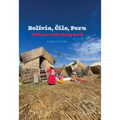 Bolívia, Čile, Peru - Gabriel Žifčák – Hledejceny.cz