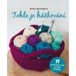 Tohle je háčkování - 11 podrobných návodů pro úplné začátečníky, 3. vydání - Pavlína Martiňáková – Hledejceny.cz