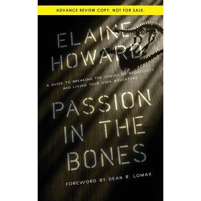 Passion in the Bones: A Guide to Breaking the Chains of Negativity and Living Your Own Adventure Howard ElainePaperback