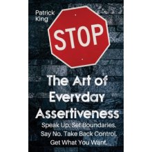 The Art of Everyday Assertiveness: Speak up. Set Boundaries. Say No. Take Back Control. Get What You Want King PatrickPaperback