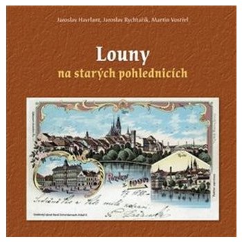 Louny na starých pohlednicích - Rychtařík Jaroslav, Havrlant Jaroslav, Vostřel Martin