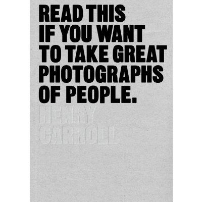 Read This If You Want to Take Great Photographs of People - Carroll, Henry – Hledejceny.cz