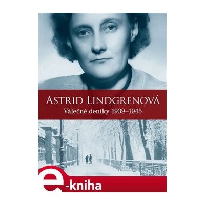 Astrid Lindgrenová: Válečné deníky 1939–1945 - Astrid Lindgrenová