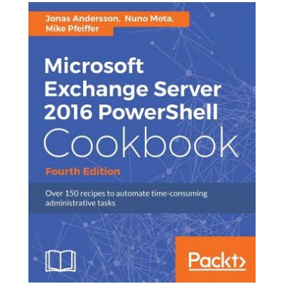 Microsoft Exchange Server 2016 PowerShell Cookbook - Fourth Edition