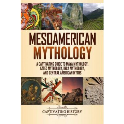 Mesoamerican Mythology: A Captivating Guide to Maya Mythology, Aztec Mythology, Inca Mythology, and Central American Myths Clayton MattPaperback