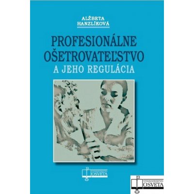 Profesionálne ošetrovateľstvo a jeho regulácia - Alžbeta Hanzlíková – Hledejceny.cz