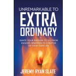 Unremarkable to Extraordinary: Ignite Your Passion to Go from Passive Observer to Creator of Your Own Life Slate Jeremy RyanPaperback – Sleviste.cz