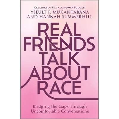 Real Friends Talk about Race: Bridging the Gaps Through Uncomfortable Conversations Mukantabana Yseult P.Pevná vazba – Hledejceny.cz