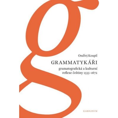 Koupil Ondřej - Grammatykáři. Gramatografická a kulturní reflexe češtiny 1533–1672 – Zbozi.Blesk.cz