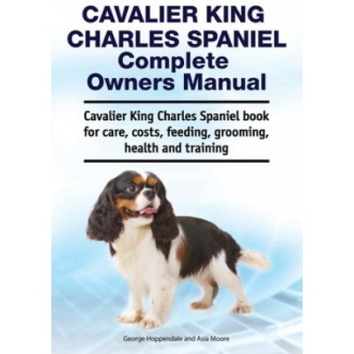 Cavalier King Charles Spaniel Complete Owners Manual. Cavalier King Charles Spaniel book for care, costs, feeding, grooming, health and training – Zboží Mobilmania