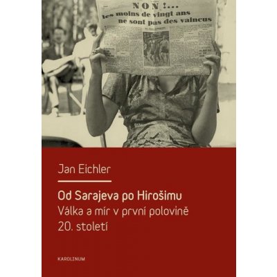 Od Sarajeva po Hirošimu. Válka a mír v první polovině 20. století - Jan Eichler – Zbozi.Blesk.cz
