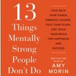 13 Things Mentally Strong People Don't Do Morin Amy, Morin Amy – Hledejceny.cz