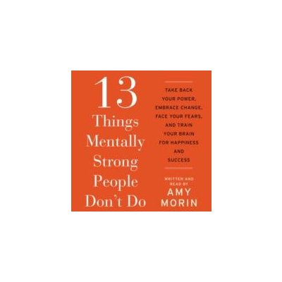 13 Things Mentally Strong People Don't Do Morin Amy, Morin Amy – Hledejceny.cz