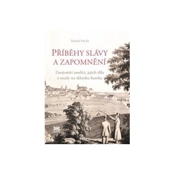 Příběhy slávy a zapomnění. Znojemští umělci, jejich díla a osudy na sklonku baroka - Tomáš Valeš - Barrister