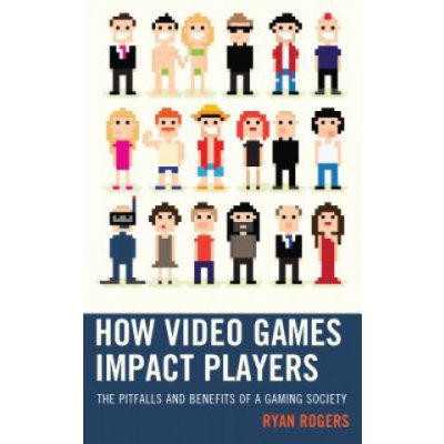 How Video Games Impact Players: The Pitfalls and Benefits of a Gaming Society Rogers RyanPaperback