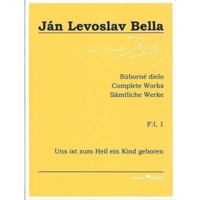 Súborné dielo F:I, 1 - Uns ist zum Heil ein Kind geboren Ján Levoslav Bella