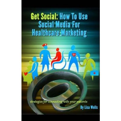 Get Social: How to Use Social Media for Healthcare Marketing: strategies for connecting with your patients – Zbozi.Blesk.cz