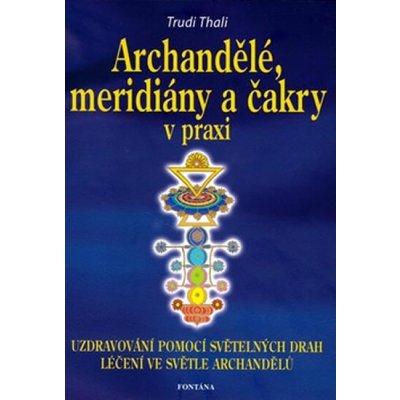 Archandělé, meridiány a čakry v praxi - Uzdravování pomocí světelných drah, léčení ve světle archandělů – Hledejceny.cz