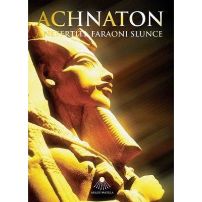 Achnaton a Nefertiti, faraoni Slunce Miloš Matula – Hledejceny.cz