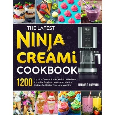 The Latest Ninja Creami Cookbook: 1200 Days Ice Cream, Sorbet, Gelato, Milkshake, Smoothie Bowl and Ice Cream Mix-Ins Recipes To Master Your New Machi Horvath Nannie E.Paperback – Zboží Mobilmania