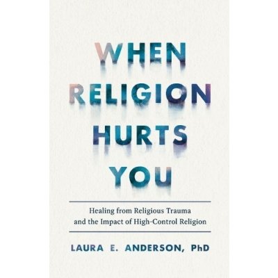 When Religion Hurts You: Healing from Religious Trauma and the Impact of High-Control Religion Anderson Laura E.Paperback – Zboží Mobilmania