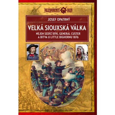 Velká siouxská válka - Nejen Sedící Býk, generál Custer a bitva u Little Bighornu 1876 - Josef Opatrný – Zbozi.Blesk.cz