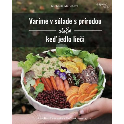Melichová Michaela - Varíme v súlade s prírodou alebo keď jedlo lieči – Hledejceny.cz