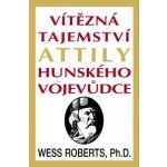 Vítězná tajemství Attily Hunského vojevůdce - Wess Roberts – Hledejceny.cz