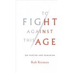 To Fight Against This Age - Rob Riemen – Hledejceny.cz