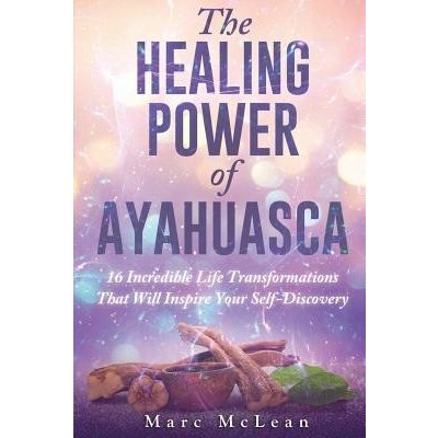 The Healing Power Of Ayahuasca: 16 Incredible Life Transformations That Will Inspire Your Self Discovery McLean MarcPaperback – Hledejceny.cz