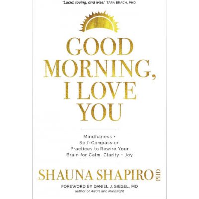 Good Morning, I Love You: Mindfulness and Self-Compassion Practices to Rewire Your Brain for Calm, Clarity, and Joy