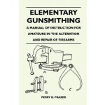 Elementary Gunsmithing - A Manual of Instruction for Amateurs in the Alteration and Repair of Firearms – Sleviste.cz