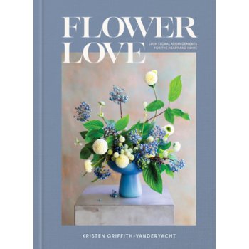 Flower Love: Lush Floral Arrangements for the Heart and Home Griffith-Vanderyacht KristenPevná vazba
