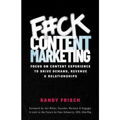 F#ck Content Marketing: Focus on Content Experience to Drive Demand, Revenue & Relationships Frisch RandyPaperback