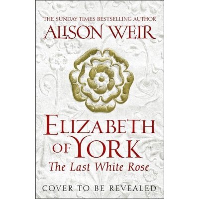 Elizabeth of York, the Last White Rose - Alison Weir – Zbozi.Blesk.cz