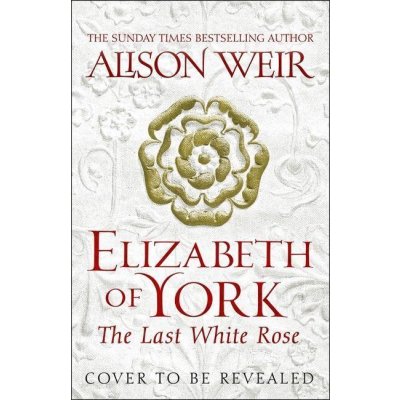 Elizabeth of York, the Last White Rose - Alison Weir