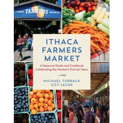 Ithaca Farmers Market: A Seasonal Guide and Cookbook Celebrating the Market's First 50 Years (Turback Michael) – Hledejceny.cz