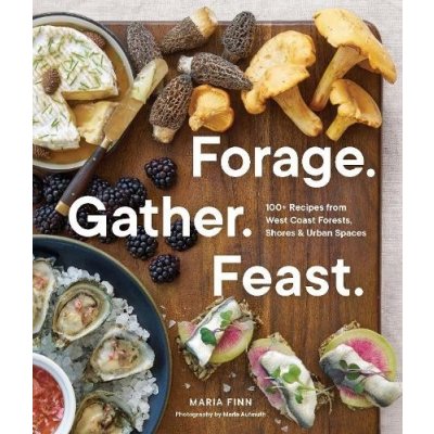 Forage. Gather. Feast.: 100+ Recipes from West Coast Forests, Shores, and Urban Spaces - Finn Maria