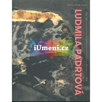 LUDMILA PADRTOVÁ / Gesto, pohyb. barva. Dílo 1951- | Ladislav Daněk