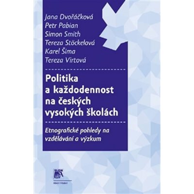 Politika a každodennost na českých vysokých školách. Etnografické pohledy na vzdělávání a výzkum - Jana Dvořáčková, Petr Pabian, Simon Smith, Tereza Stöckelová, Karel Šima, Tereza Virtová - SLON – Hledejceny.cz