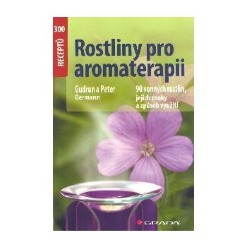 Rostliny pro aromaterapii - 90 vonných rostlin, jejich znaky a způsob využití - Germann Gudrun a Peter