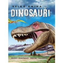 Velká kniha Dinosauři - Druhy, vlastnosti, období, naleziště