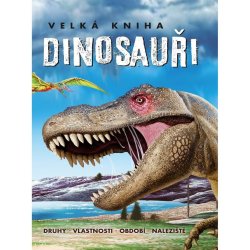 Velká kniha Dinosauři - Druhy, vlastnosti, období, naleziště