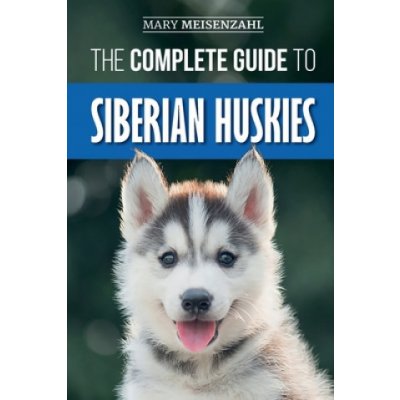 The Complete Guide to Siberian Huskies: Finding, Preparing For, Training, Exercising, Feeding, Grooming, and Loving your new Husky Puppy – Hledejceny.cz